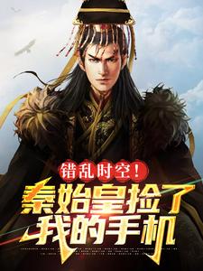 错乱时空！秦始皇捡了我的手机秦始皇王守阳在线章节免费阅读