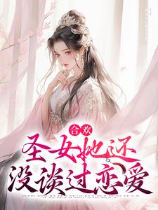 完结版《合欢：圣女她还没谈过恋爱》在线免费阅读