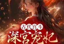 已完结小说《古代宫斗：深宫宠妃进阶计划》在线章节阅读-酷悦文学