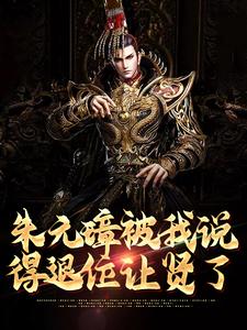 主角朱标朱元璋小说朱元璋被我说得退位让贤了免费阅读