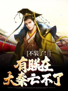 不装了！有朕在，大秦亡不了小说完结了吗？在哪里可以免费读到？