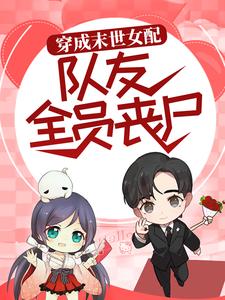 穿成末世女配，队友全员丧尸免费阅读，穿成末世女配，队友全员丧尸章节在线阅读