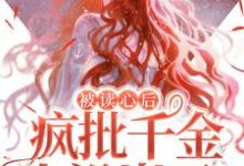 小说《被读心后，疯批千金人设崩了！》在线章节阅读-酷悦文学