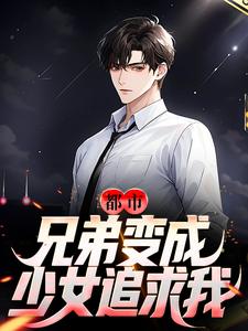 小说《都市：兄弟变成少女追求我？》章节免费阅读