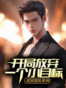 已完结小说《开局放弃一个小目标，成就国民男神》在线章节阅读