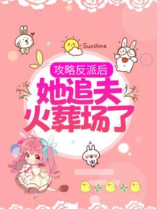 攻略反派后，她追夫火葬场了小说免费资源，攻略反派后，她追夫火葬场了在线阅读