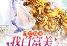 完结版《绑定系统:我白富美身份藏不住了》在线免费阅读-酷悦文学