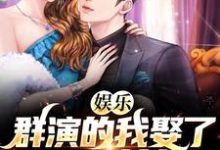 娱乐：群演的我娶了国民女神小说的最新章节在哪里更新？免费追踪阅读-酷悦文学