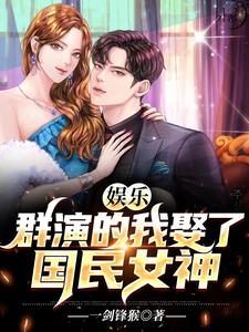 娱乐：群演的我娶了国民女神小说的最新章节在哪里更新？免费追踪阅读