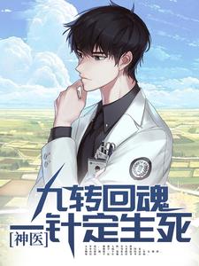 完结版《神医：九转回魂，一针定生死》在线免费阅读