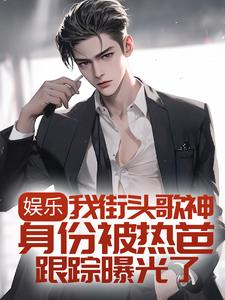 小说《娱乐：我街头歌神身份被热芭跟踪曝光了》章节免费阅读