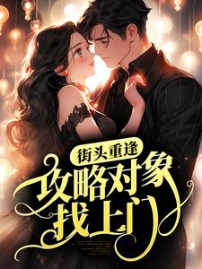 已完结小说《街头重逢，攻略对象找上门？》最新章节
