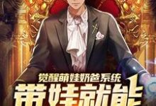 想读楚邱霆装逼娱乐圈女神的故事,哪里可以免费找到觉醒萌娃奶爸系统,带娃就能暴富咯?-酷悦文学