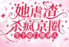 生下豪门继承人！她虐渣杀疯京圈小说，生下豪门继承人！她虐渣杀疯京圈免费阅读-酷悦文学