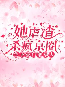 生下豪门继承人！她虐渣杀疯京圈小说，生下豪门继承人！她虐渣杀疯京圈免费阅读