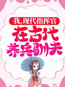 白璇傅桓晔是哪本书的主角？寻找我，现代指挥官，在古代养兵驯夫免费阅读