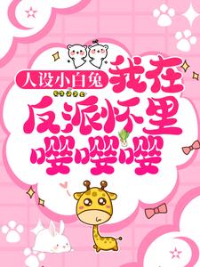 人设小白兔，我在反派怀里嘤嘤嘤！小说有没有完整的免费版本在线阅读？