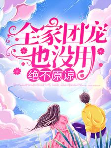 全家团宠也没用，绝不原谅！这本小说在哪里可以看？哪里有免费试读章节？