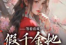 等着看戏？假千金她力压群雄最新章节，等着看戏？假千金她力压群雄免费阅读-酷悦文学