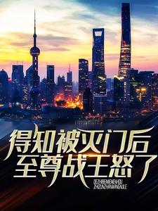 得知被灭门后，至尊战王怒了小说全文哪里可以免费看？