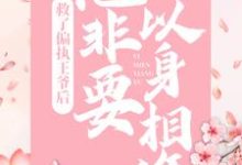 救了偏执王爷后，他非要以身相许小说的免费电子版在哪里可以下载或阅读？-酷悦文学