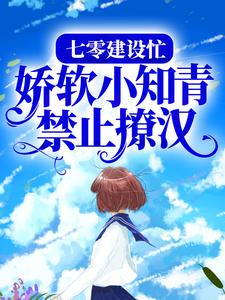 完结版《七零建设忙，娇软小知青禁止撩汉》章节目录在线阅读