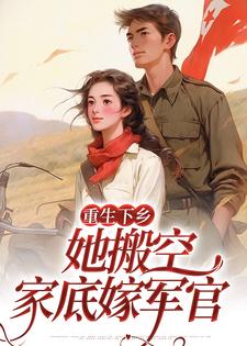 免费阅读顾小七陆景泽为主角的小说，重生下乡，她搬空家底嫁军官在线看