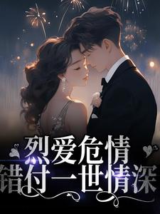 完结版《烈爱危情：错付一世情深》章节目录在线阅读