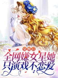 《觉醒后，全网嫌女星她只演戏不恋爱》小说章节在线试读，《觉醒后，全网嫌女星她只演戏不恋爱》最新章节目录