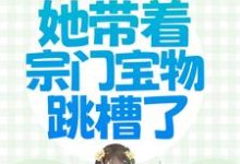 已完结小说《穿越被流放，她带着宗门宝物跳槽了》章节免费阅读-酷悦文学