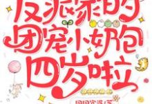 反派家的团宠小奶包四岁啦小说，反派家的团宠小奶包四岁啦免费阅读-酷悦文学