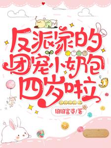 反派家的团宠小奶包四岁啦小说，反派家的团宠小奶包四岁啦免费阅读