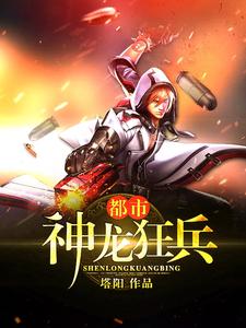 都市神龙狂兵小说的免费电子版在哪里可以下载或阅读？