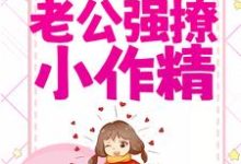 闪婚后，中队长老公强撩小作精小说，闪婚后，中队长老公强撩小作精免费阅读-酷悦文学