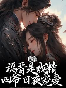 清穿：福晋是戏精，四爷日夜宠爱小说，清穿：福晋是戏精，四爷日夜宠爱最新章节