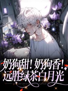 奶狗甜！奶狗香！远胜绿茶白月光这本小说怎么样？免费在线阅读试试