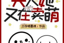 完结版《报告！夫人她又在卖萌》章节目录在线阅读-酷悦文学