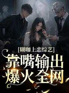 糊咖上恋综艺，靠嘴输出爆火全网小说完结版章节免费阅读