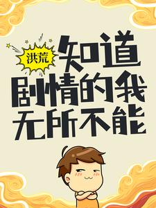 洪荒：知道剧情的我，无所不能最新章节，洪荒：知道剧情的我，无所不能章节在线阅读