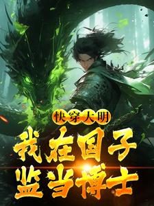 已完结小说《快穿大明：我在国子监当博士》章节免费阅读