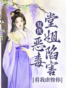 复仇：恶毒堂姐陷害？看我虐惨你小说无弹窗阅读的网站推荐