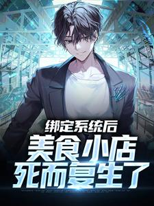 完结版《绑定系统后，美食小店死而复生了》章节目录在线阅读