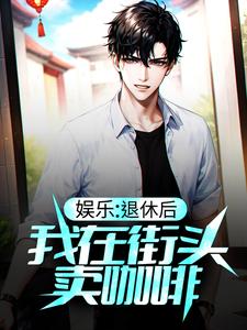 在线寻找娱乐：退休后，我在街头卖咖啡小说的无删减版本