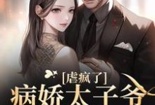 完结版《虐疯了！病娇太子爷强制求爱》章节阅读-酷悦文学