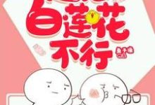 已完结小说《快穿之这届白莲花不行》最新章节-酷悦文学