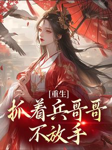 在线寻找重生：抓着兵哥哥不放手小说的无删减版本