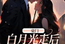 完结版《豪门:白月光走后,总裁后悔了》章节目录在线阅读-酷悦文学