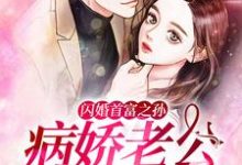 完结版《闪婚首富之孙：病娇老公慢点爱》章节目录在线阅读-酷悦文学