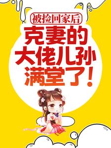 求推荐可以免费阅读被捡回家后，克妻的大佬儿孙满堂了！小说的网站