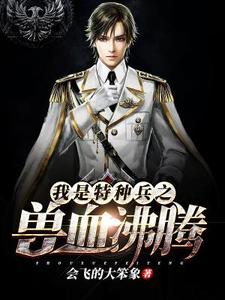 我是特种兵之兽血沸腾陆枫谭晓琳，我是特种兵之兽血沸腾在线无弹窗阅读